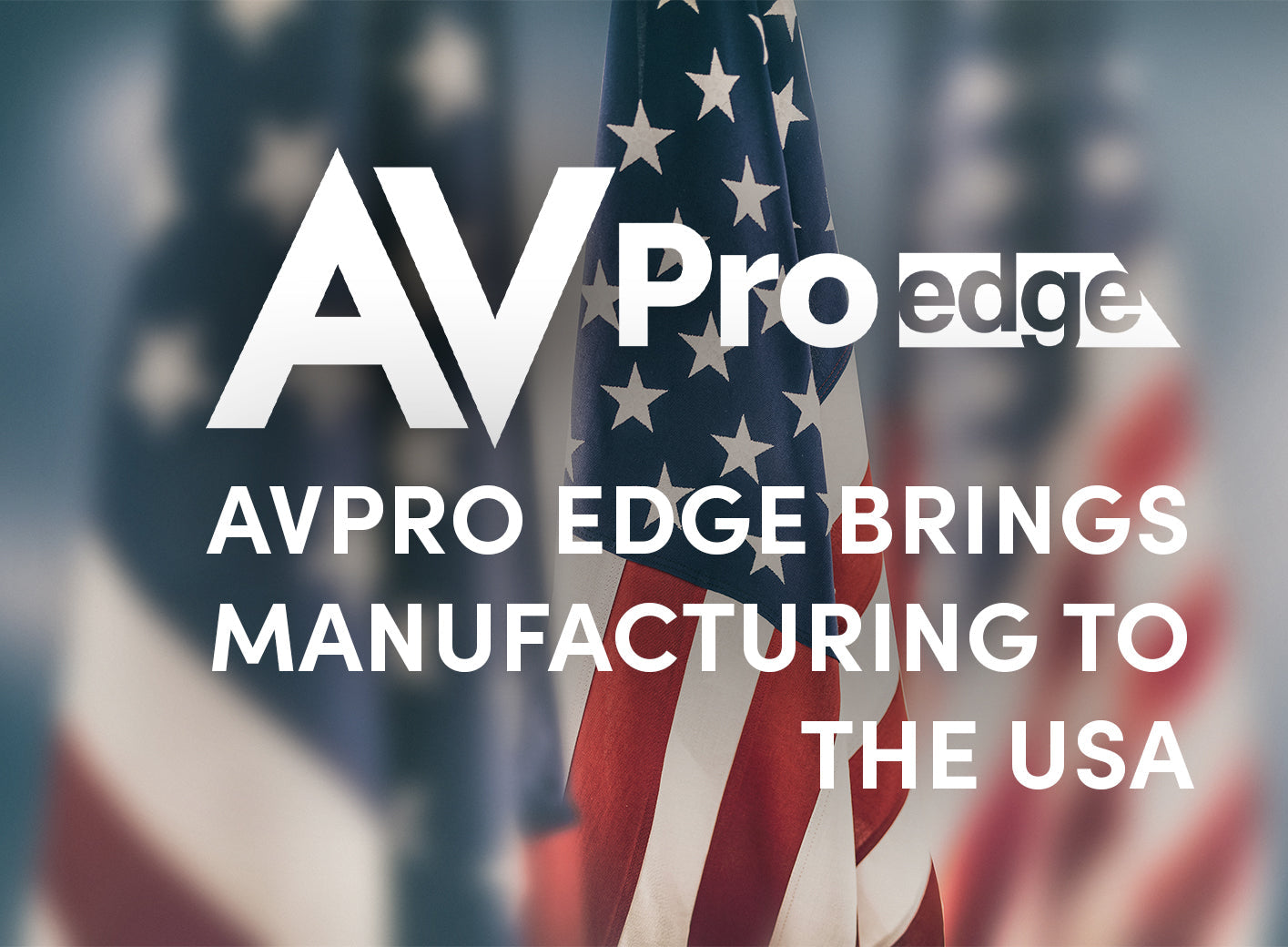 AVPro Edge Brings Manufacturing to the USA