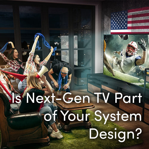 Is Next-Gen TV Part of Your System Designs?