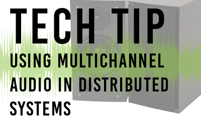 TECH TIP: USING MULTICHANNEL AUDIO IN DISTRIBUTED SYSTEMS